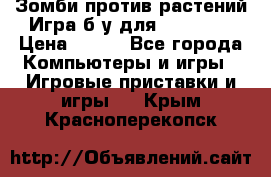 Зомби против растений Игра б/у для xbox 360 › Цена ­ 800 - Все города Компьютеры и игры » Игровые приставки и игры   . Крым,Красноперекопск